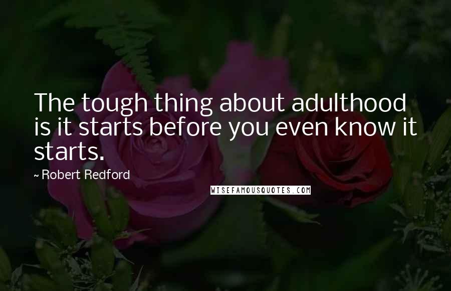 Robert Redford Quotes: The tough thing about adulthood is it starts before you even know it starts.