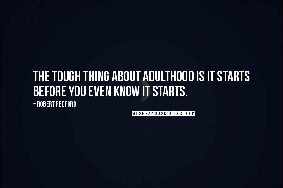 Robert Redford Quotes: The tough thing about adulthood is it starts before you even know it starts.