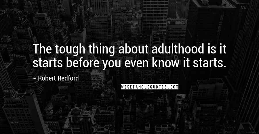 Robert Redford Quotes: The tough thing about adulthood is it starts before you even know it starts.