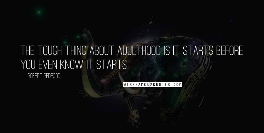 Robert Redford Quotes: The tough thing about adulthood is it starts before you even know it starts.