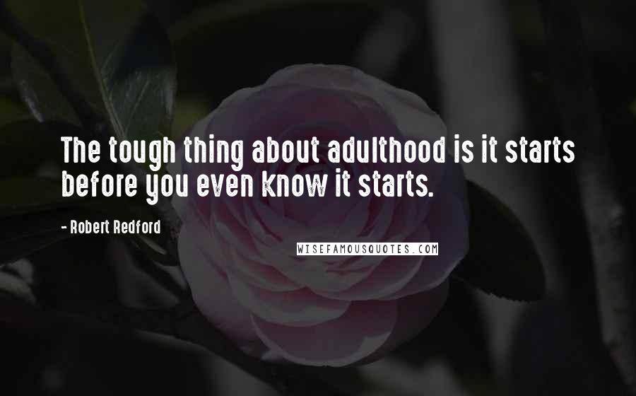 Robert Redford Quotes: The tough thing about adulthood is it starts before you even know it starts.