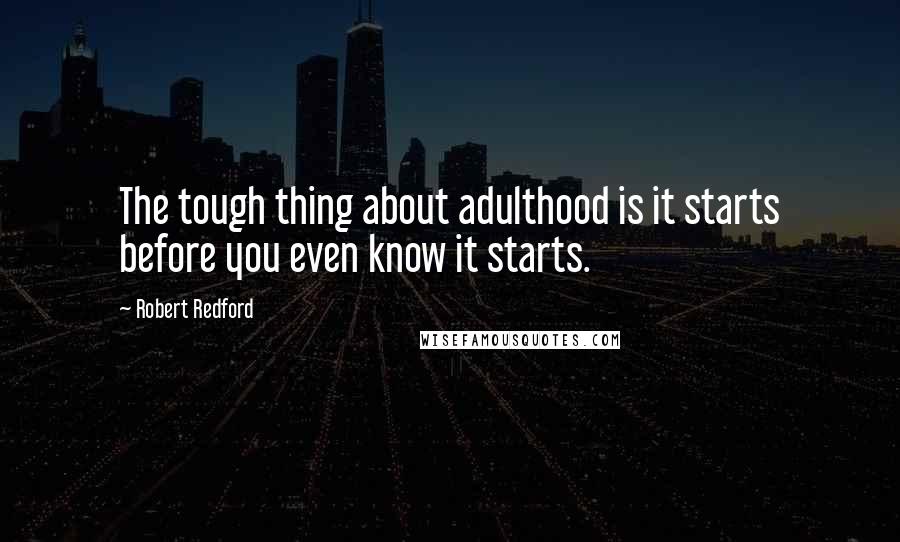 Robert Redford Quotes: The tough thing about adulthood is it starts before you even know it starts.