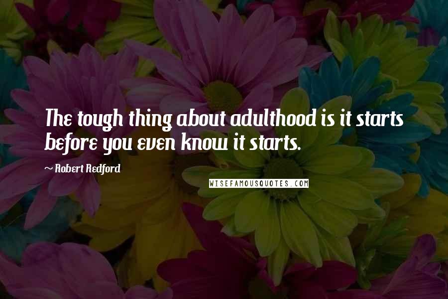 Robert Redford Quotes: The tough thing about adulthood is it starts before you even know it starts.