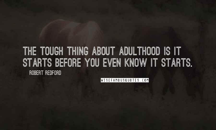 Robert Redford Quotes: The tough thing about adulthood is it starts before you even know it starts.
