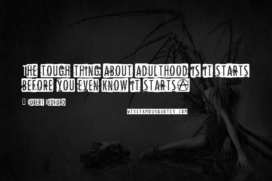 Robert Redford Quotes: The tough thing about adulthood is it starts before you even know it starts.