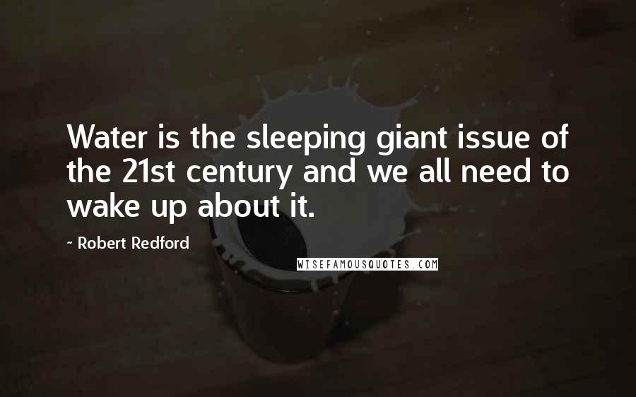 Robert Redford Quotes: Water is the sleeping giant issue of the 21st century and we all need to wake up about it.