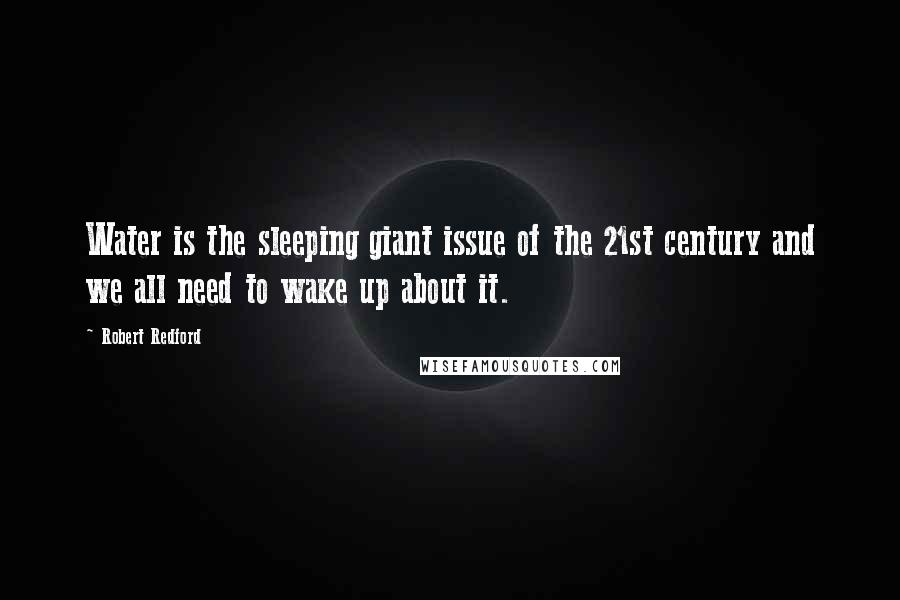 Robert Redford Quotes: Water is the sleeping giant issue of the 21st century and we all need to wake up about it.