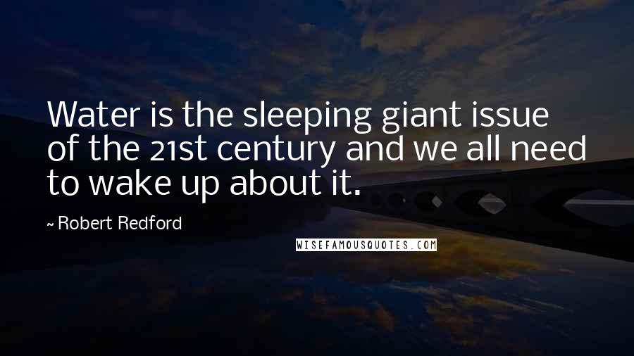 Robert Redford Quotes: Water is the sleeping giant issue of the 21st century and we all need to wake up about it.