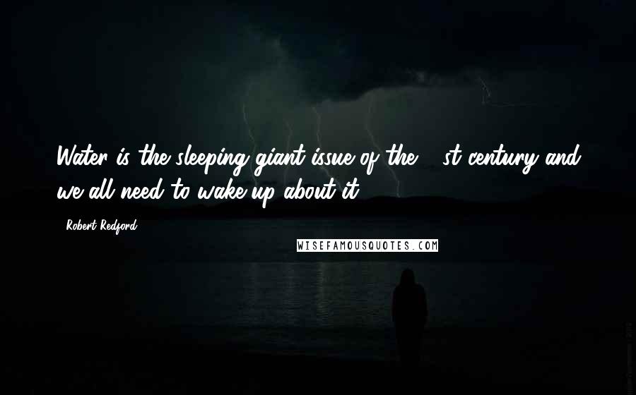 Robert Redford Quotes: Water is the sleeping giant issue of the 21st century and we all need to wake up about it.