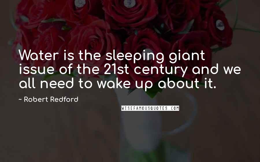 Robert Redford Quotes: Water is the sleeping giant issue of the 21st century and we all need to wake up about it.