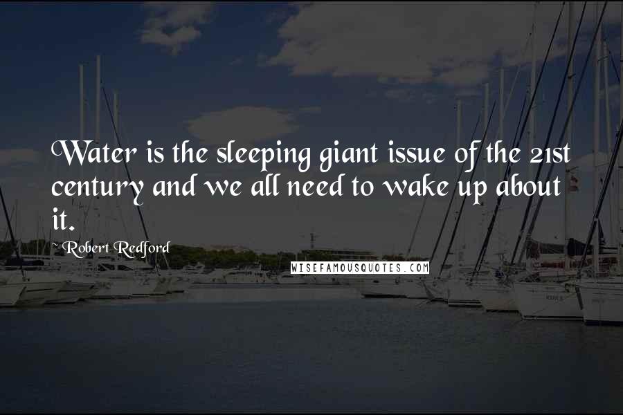 Robert Redford Quotes: Water is the sleeping giant issue of the 21st century and we all need to wake up about it.