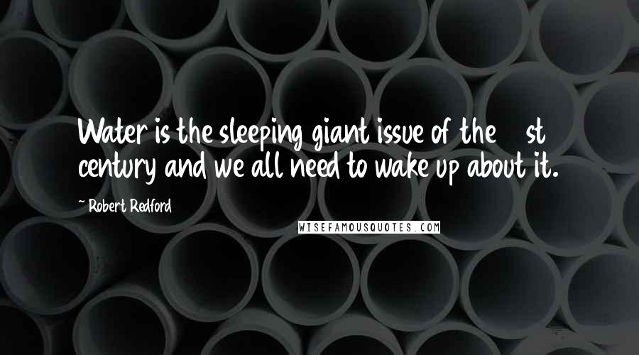 Robert Redford Quotes: Water is the sleeping giant issue of the 21st century and we all need to wake up about it.