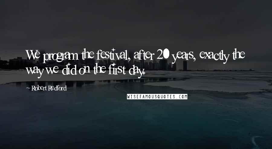 Robert Redford Quotes: We program the festival, after 20 years, exactly the way we did on the first day.