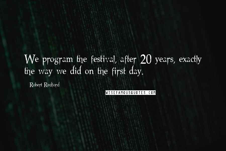 Robert Redford Quotes: We program the festival, after 20 years, exactly the way we did on the first day.