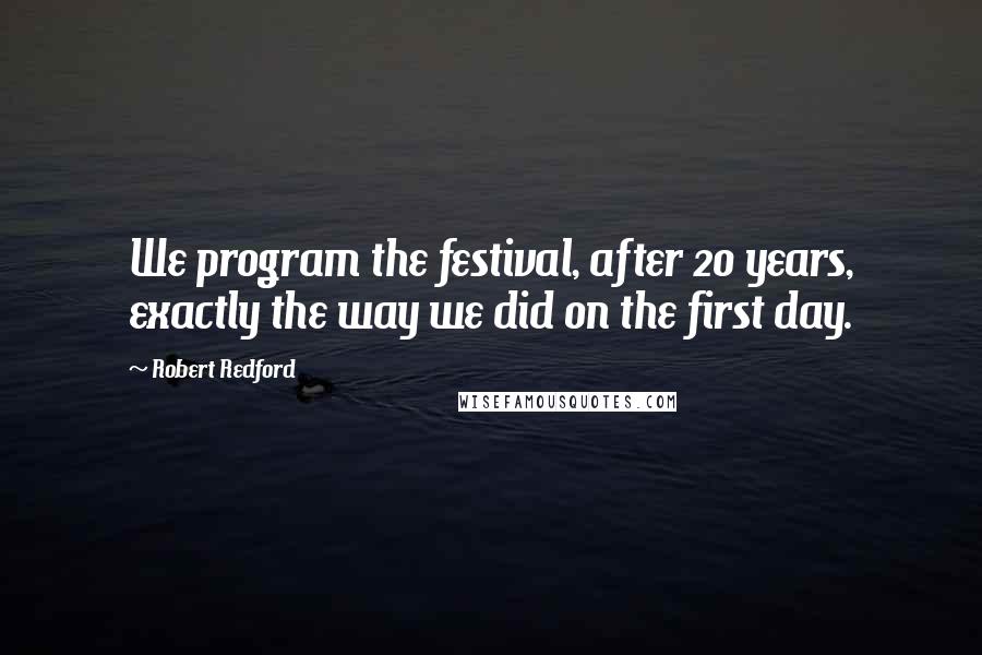 Robert Redford Quotes: We program the festival, after 20 years, exactly the way we did on the first day.
