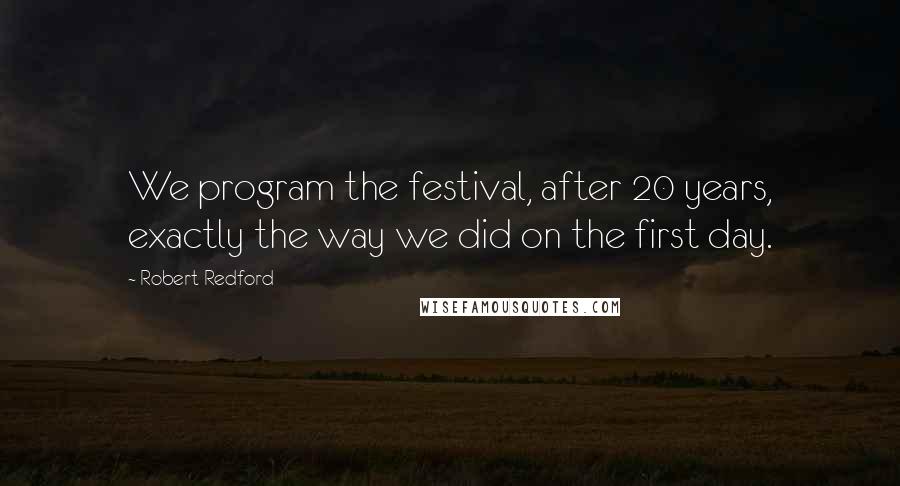 Robert Redford Quotes: We program the festival, after 20 years, exactly the way we did on the first day.