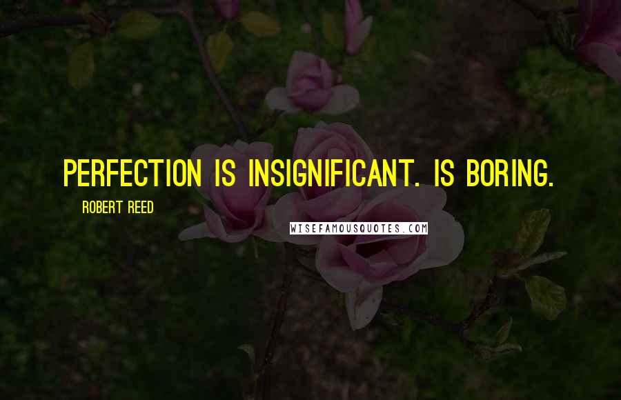 Robert Reed Quotes: Perfection is insignificant. Is boring.
