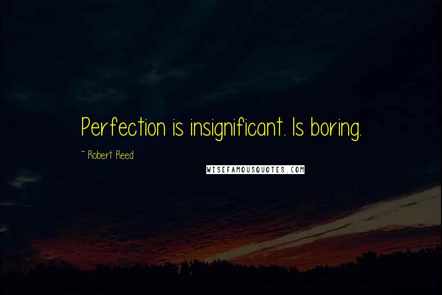 Robert Reed Quotes: Perfection is insignificant. Is boring.