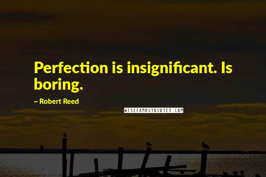Robert Reed Quotes: Perfection is insignificant. Is boring.