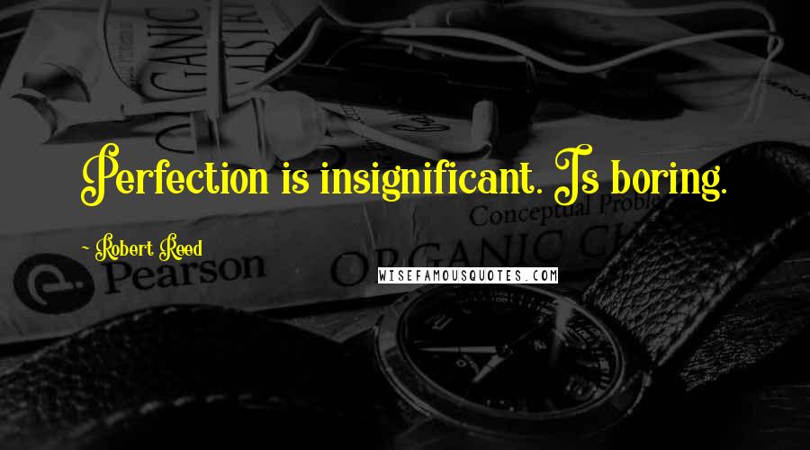 Robert Reed Quotes: Perfection is insignificant. Is boring.