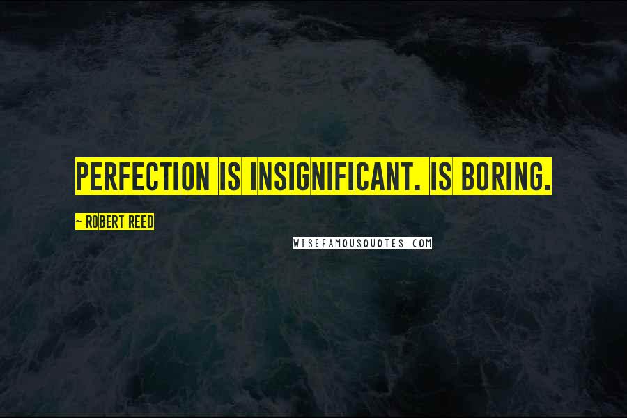 Robert Reed Quotes: Perfection is insignificant. Is boring.