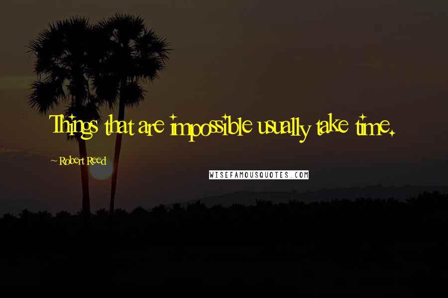 Robert Reed Quotes: Things that are impossible usually take time.