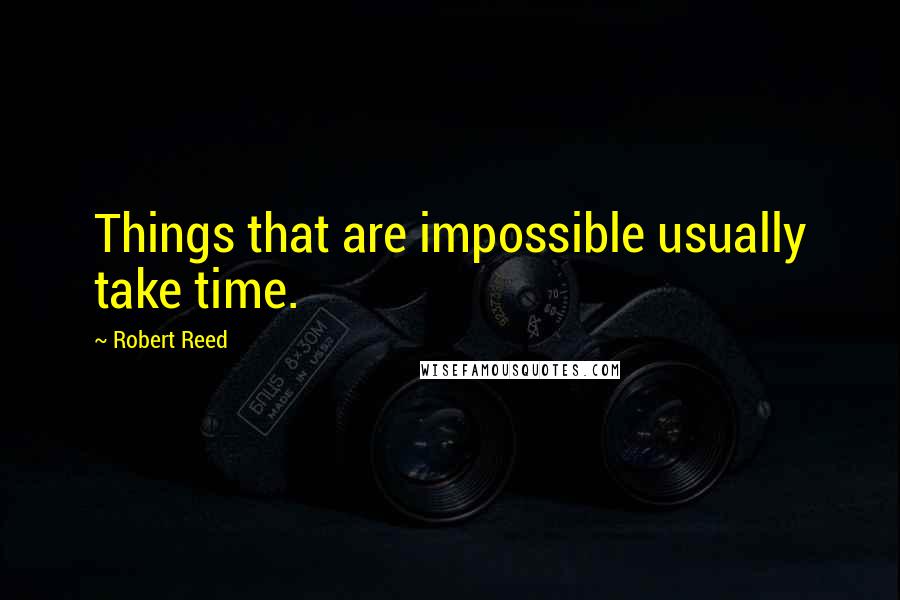 Robert Reed Quotes: Things that are impossible usually take time.