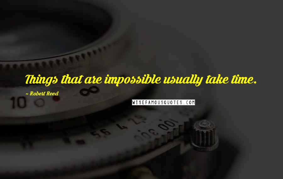 Robert Reed Quotes: Things that are impossible usually take time.