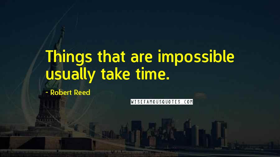 Robert Reed Quotes: Things that are impossible usually take time.