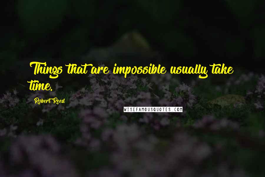 Robert Reed Quotes: Things that are impossible usually take time.