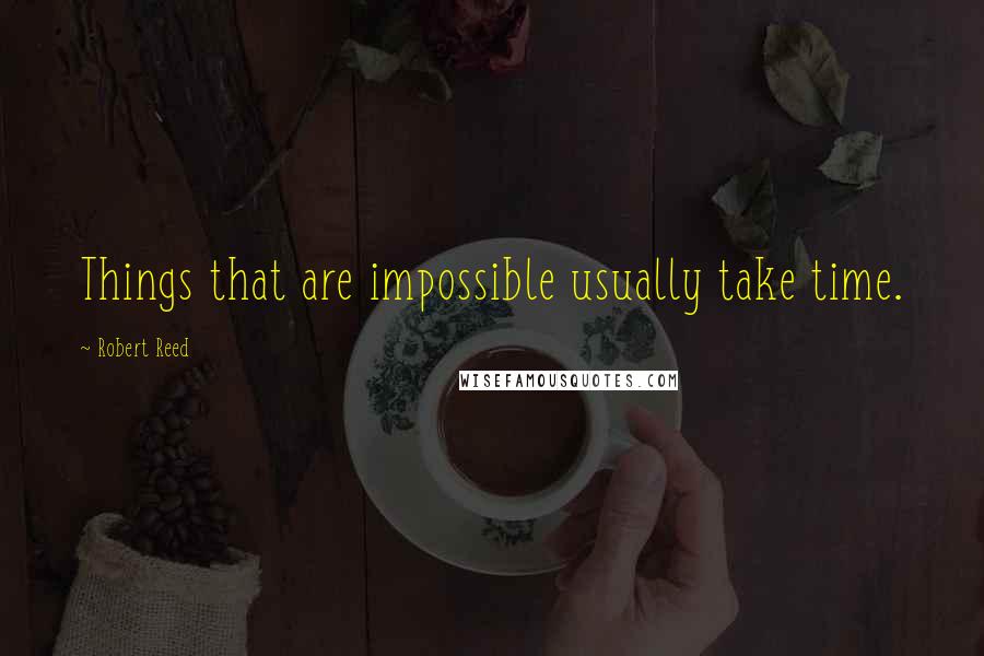 Robert Reed Quotes: Things that are impossible usually take time.