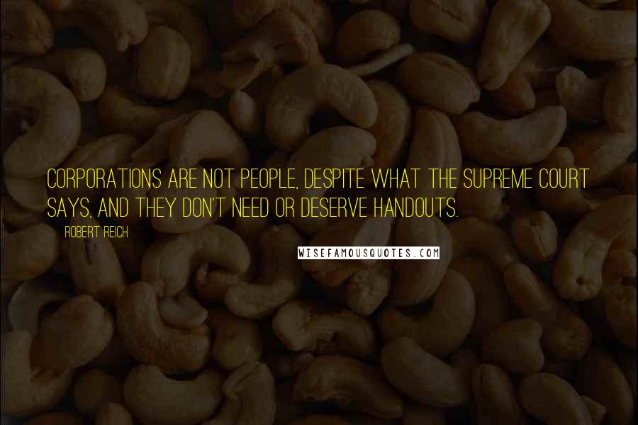 Robert Reich Quotes: Corporations are not people, despite what the Supreme Court says, and they don't need or deserve handouts.