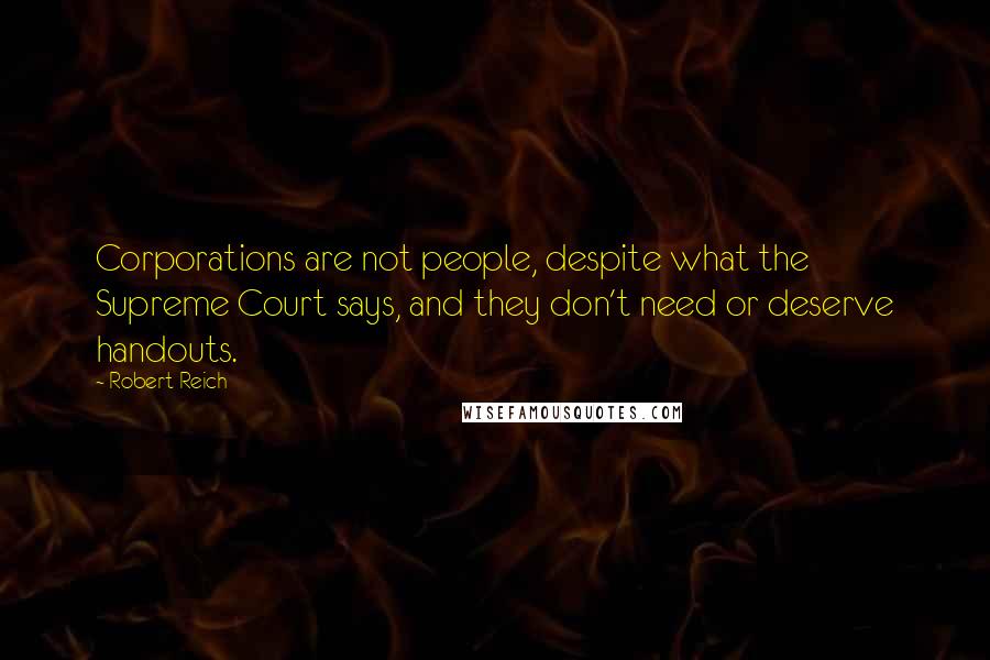 Robert Reich Quotes: Corporations are not people, despite what the Supreme Court says, and they don't need or deserve handouts.