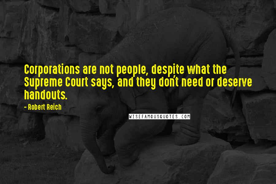 Robert Reich Quotes: Corporations are not people, despite what the Supreme Court says, and they don't need or deserve handouts.