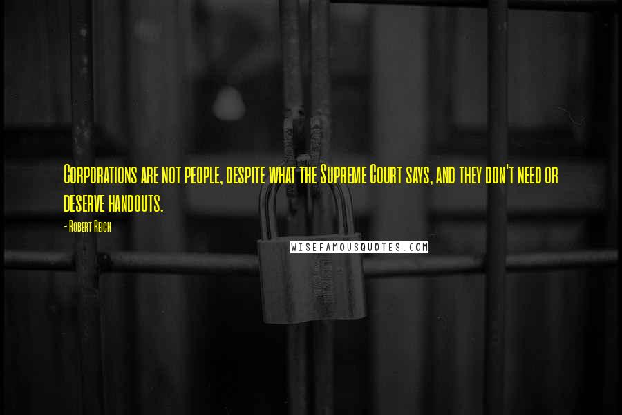 Robert Reich Quotes: Corporations are not people, despite what the Supreme Court says, and they don't need or deserve handouts.