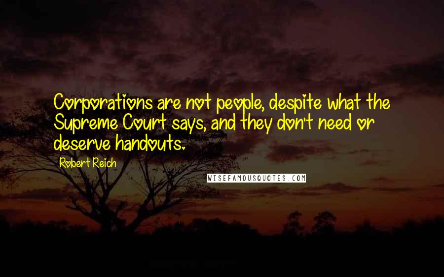 Robert Reich Quotes: Corporations are not people, despite what the Supreme Court says, and they don't need or deserve handouts.