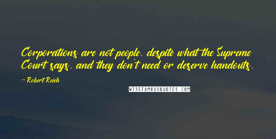 Robert Reich Quotes: Corporations are not people, despite what the Supreme Court says, and they don't need or deserve handouts.