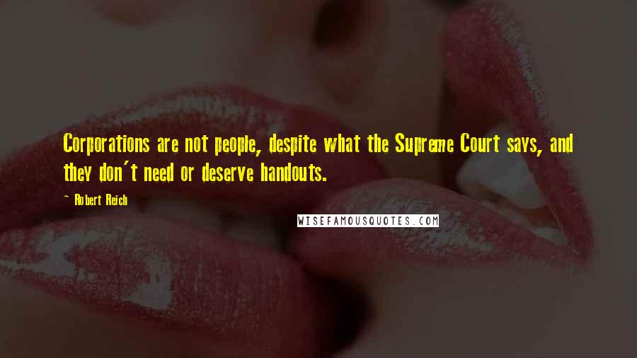 Robert Reich Quotes: Corporations are not people, despite what the Supreme Court says, and they don't need or deserve handouts.