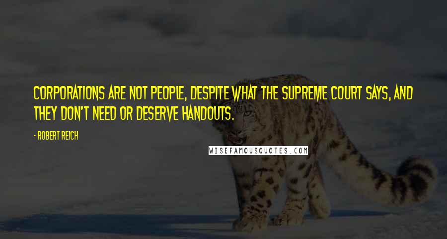 Robert Reich Quotes: Corporations are not people, despite what the Supreme Court says, and they don't need or deserve handouts.