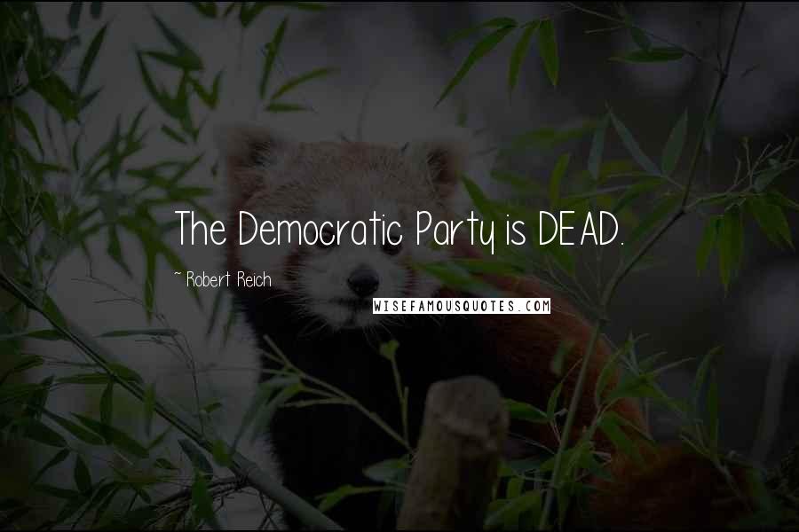 Robert Reich Quotes: The Democratic Party is DEAD.