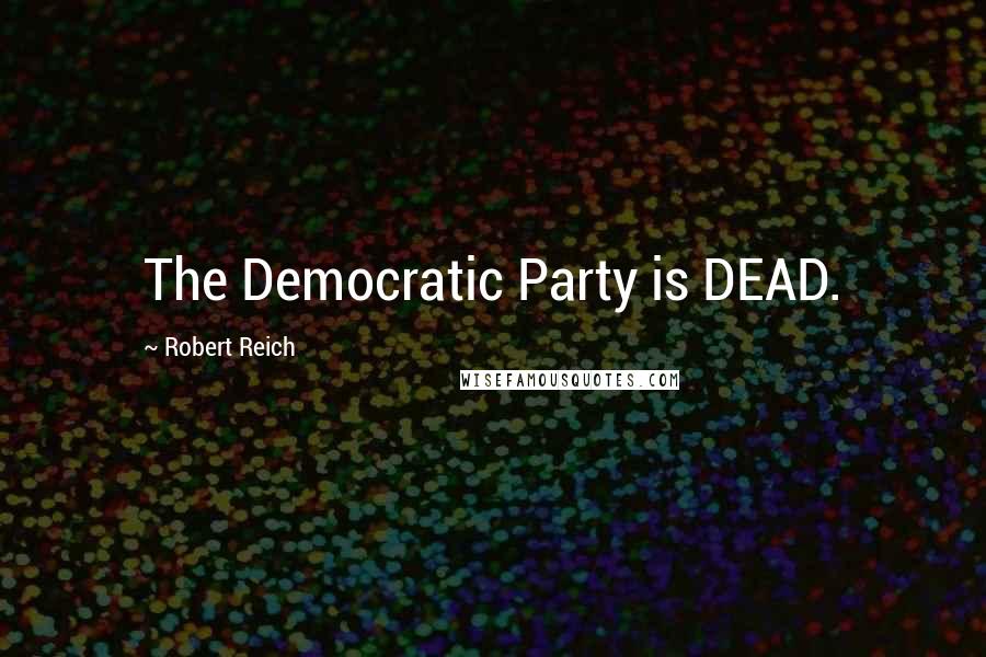 Robert Reich Quotes: The Democratic Party is DEAD.
