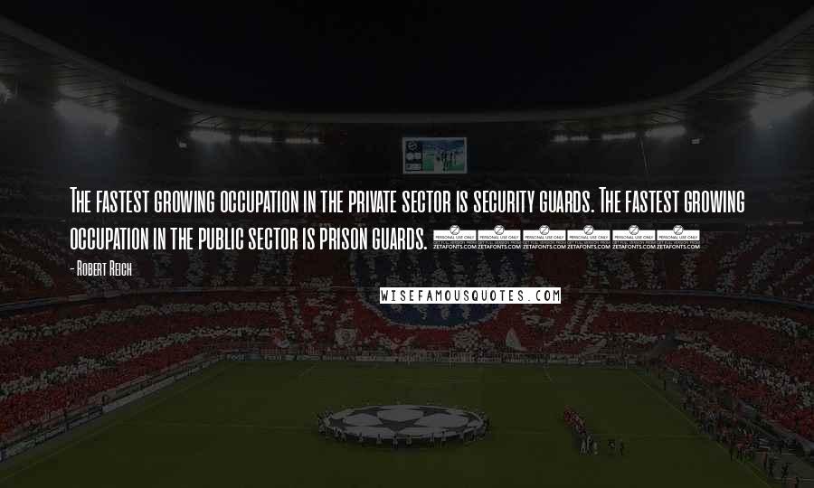 Robert Reich Quotes: The fastest growing occupation in the private sector is security guards. The fastest growing occupation in the public sector is prison guards. (1992)