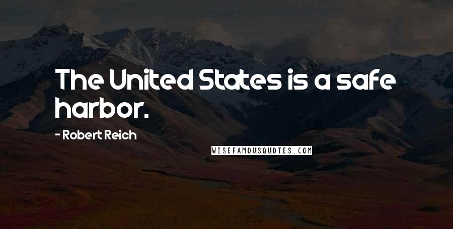 Robert Reich Quotes: The United States is a safe harbor.