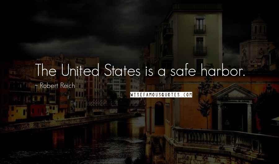 Robert Reich Quotes: The United States is a safe harbor.