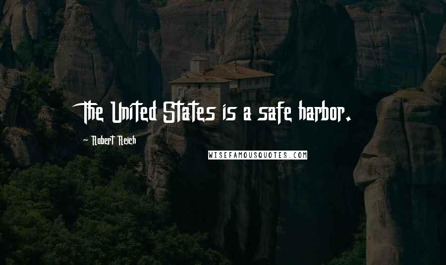 Robert Reich Quotes: The United States is a safe harbor.