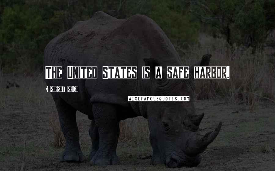 Robert Reich Quotes: The United States is a safe harbor.