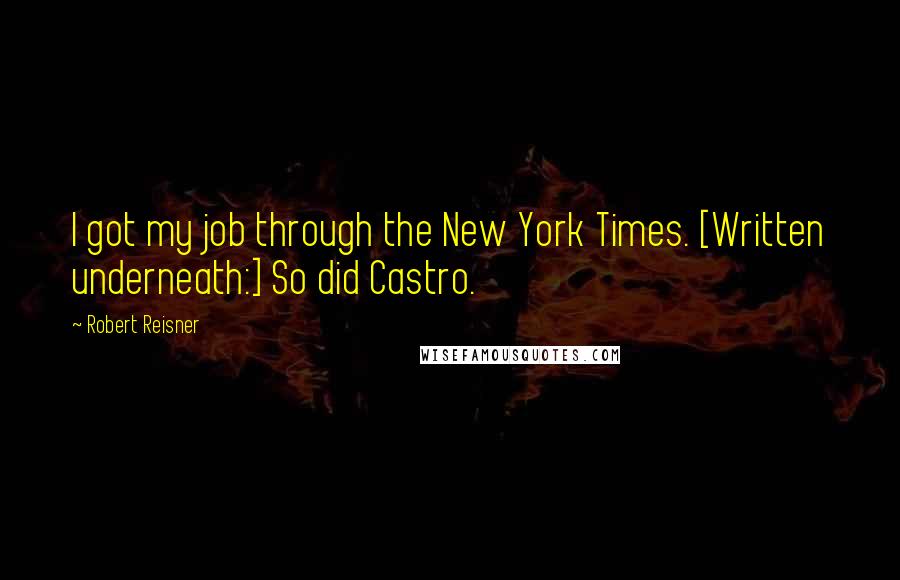 Robert Reisner Quotes: I got my job through the New York Times. [Written underneath:] So did Castro.