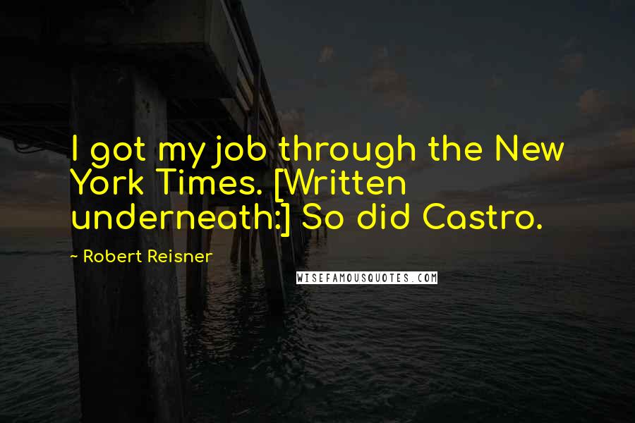 Robert Reisner Quotes: I got my job through the New York Times. [Written underneath:] So did Castro.