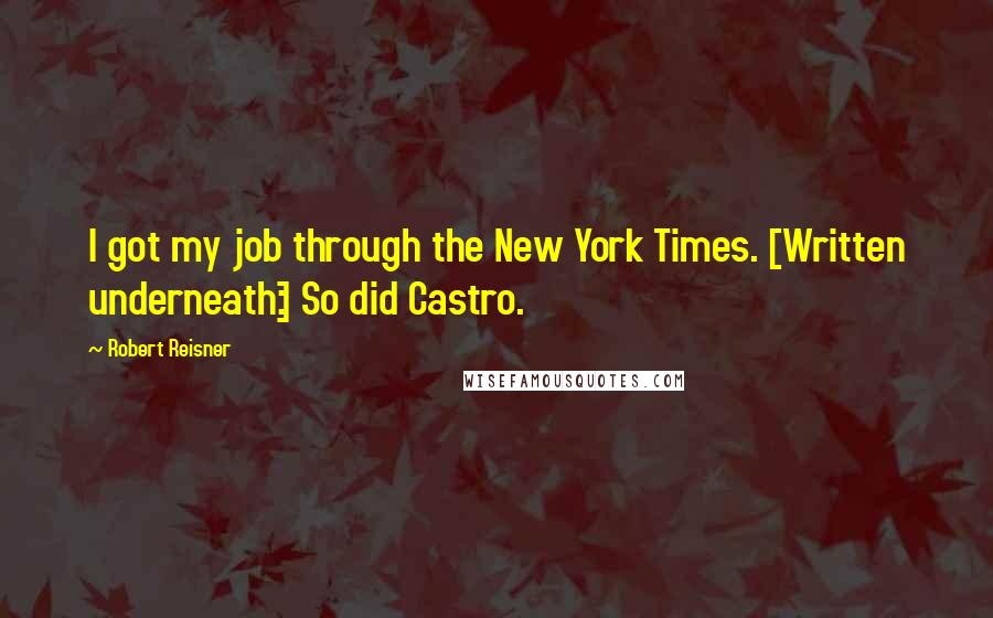 Robert Reisner Quotes: I got my job through the New York Times. [Written underneath:] So did Castro.