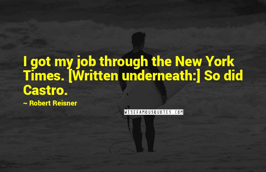 Robert Reisner Quotes: I got my job through the New York Times. [Written underneath:] So did Castro.